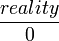 reality \over 0